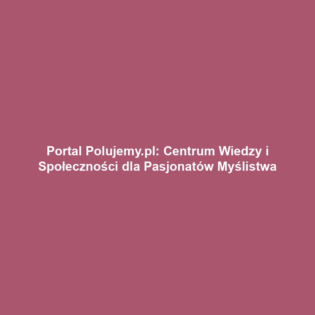 Portal Polujemy.pl: Centrum Wiedzy i Społeczności dla Pasjonatów Myślistwa