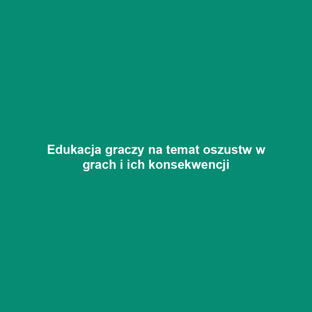 Edukacja graczy na temat oszustw w grach i ich konsekwencji