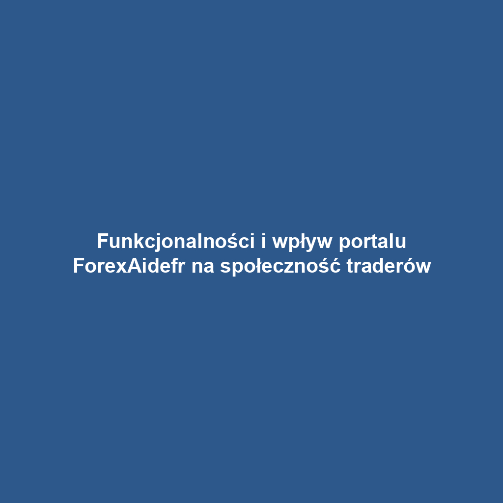 Funkcjonalności i wpływ portalu ForexAidefr na społeczność traderów