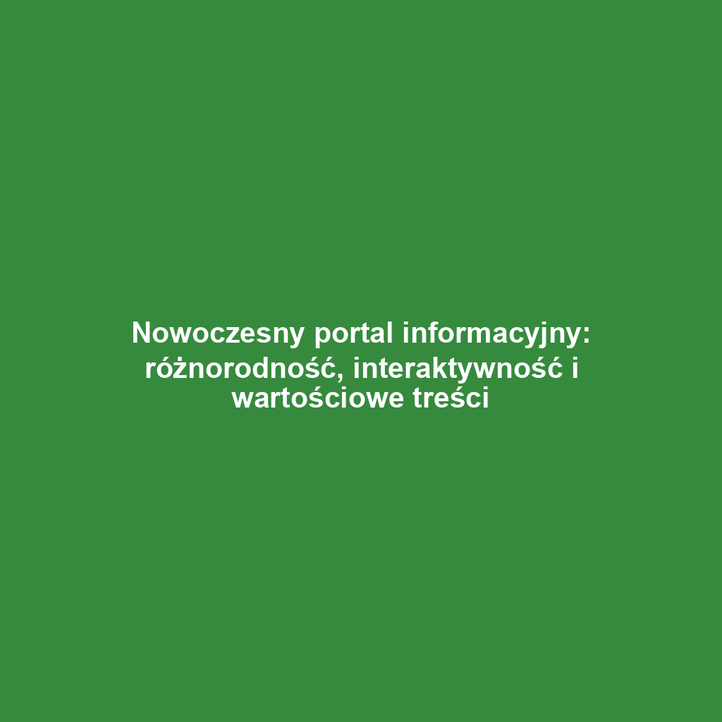 Nowoczesny portal informacyjny: różnorodność, interaktywność i wartościowe treści