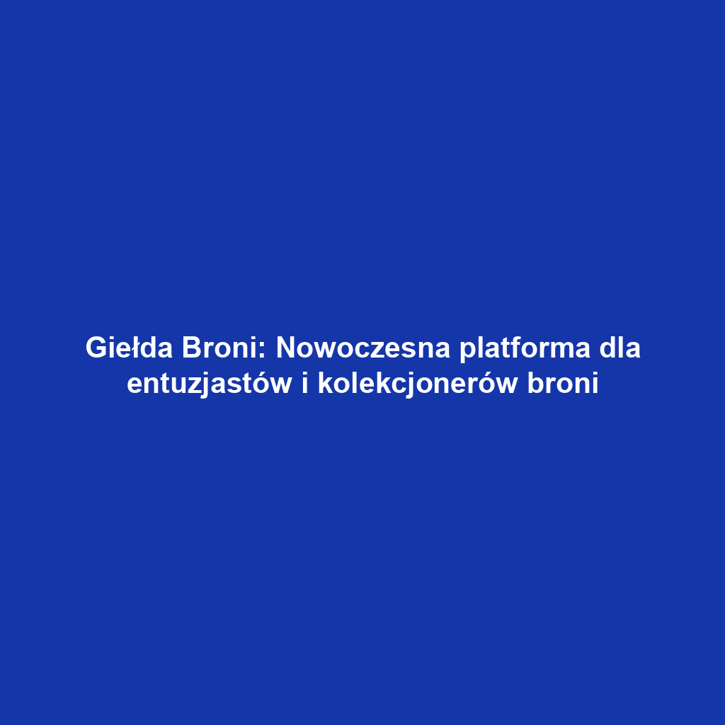 Giełda Broni: Nowoczesna platforma dla entuzjastów i kolekcjonerów broni