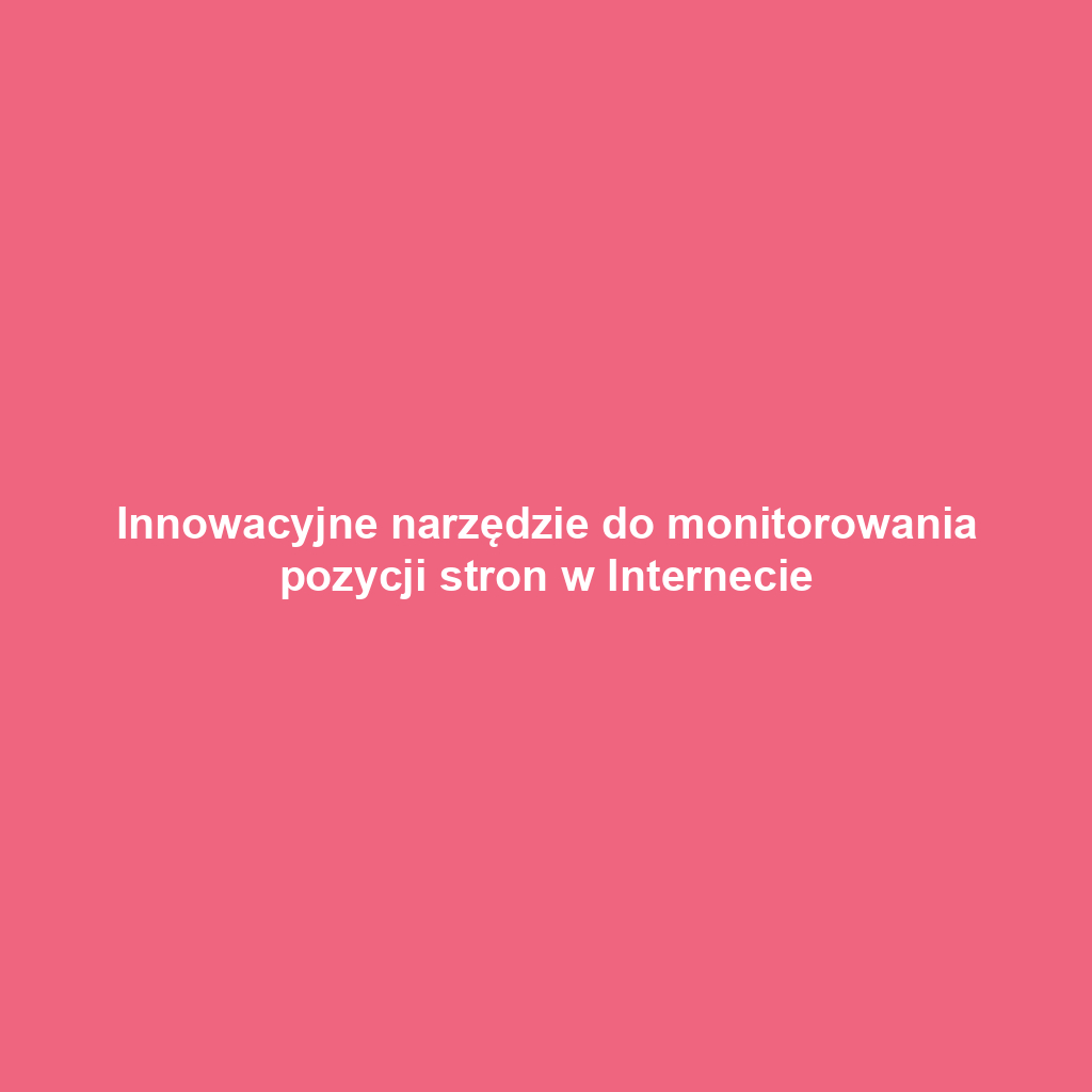 Innowacyjne narzędzie do monitorowania pozycji stron w Internecie