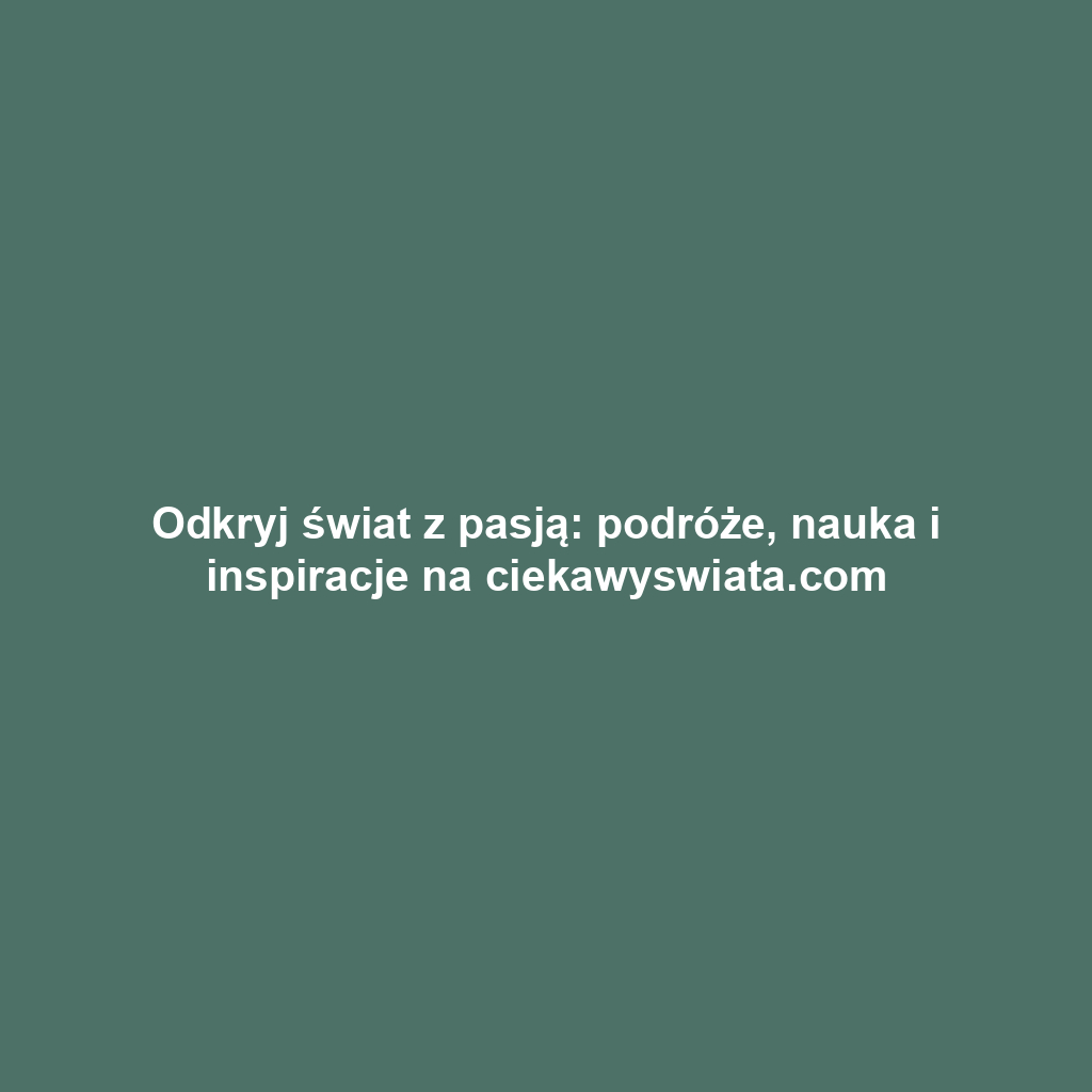 Odkryj świat z pasją: podróże, nauka i inspiracje na ciekawyswiata.com