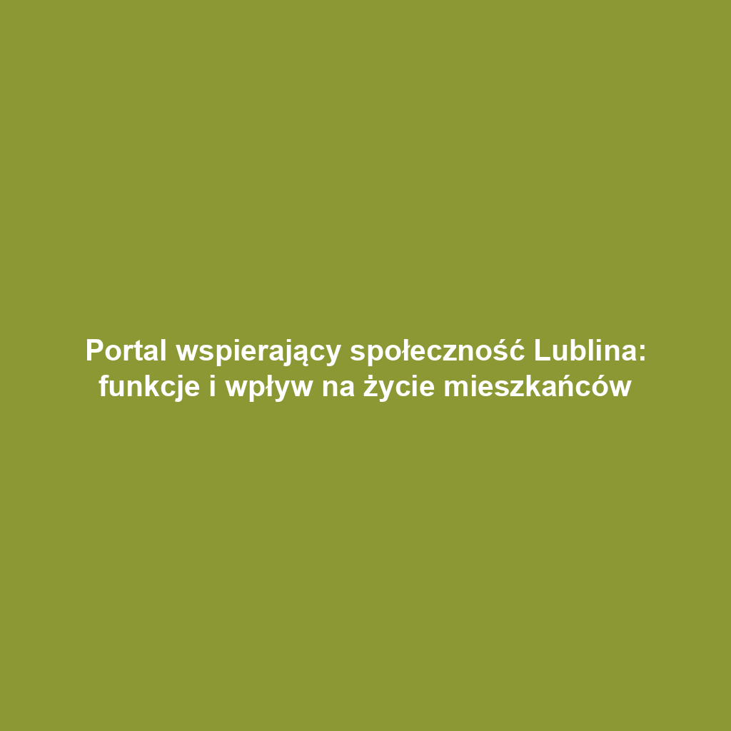 Portal wspierający społeczność Lublina: funkcje i wpływ na życie mieszkańców