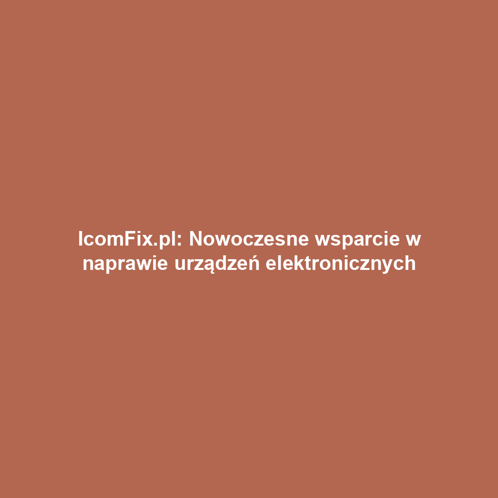 IcomFix.pl: Nowoczesne wsparcie w naprawie urządzeń elektronicznych