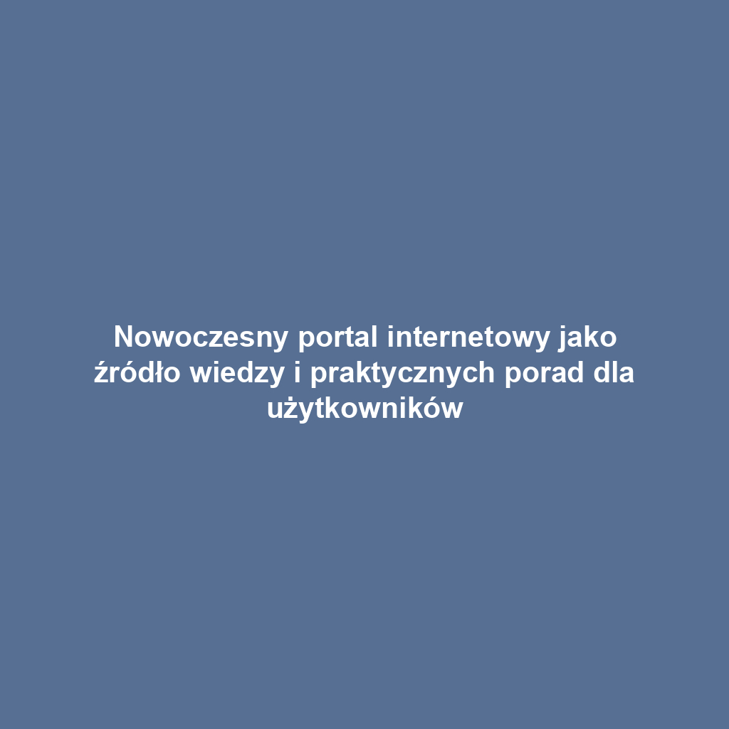 Nowoczesny portal internetowy jako źródło wiedzy i praktycznych porad dla użytkowników