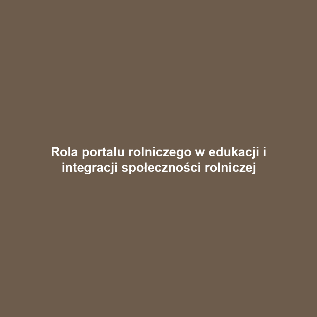 Rola portalu rolniczego w edukacji i integracji społeczności rolniczej