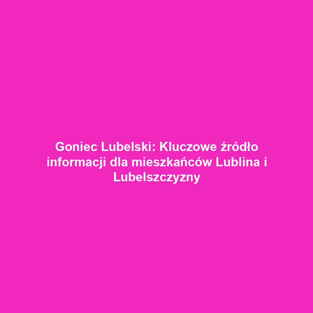 Goniec Lubelski: Kluczowe źródło informacji dla mieszkańców Lublina i Lubelszczyzny