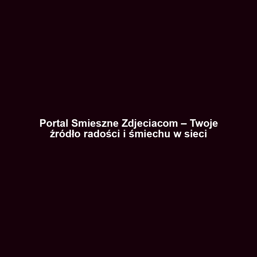 Portal Smieszne Zdjeciacom – Twoje źródło radości i śmiechu w sieci