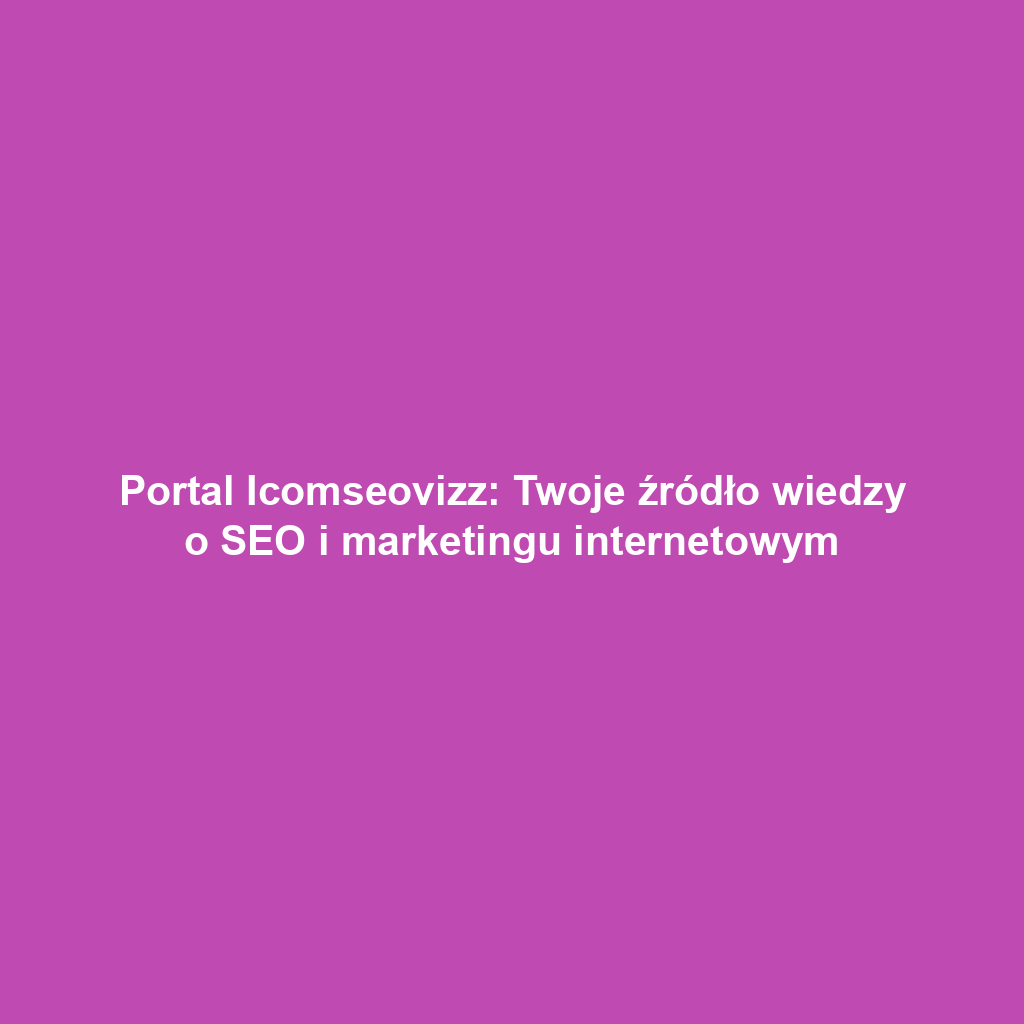 Portal Icomseovizz: Twoje źródło wiedzy o SEO i marketingu internetowym