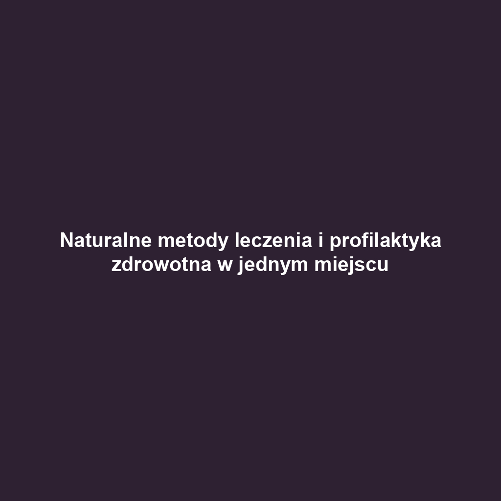 Naturalne metody leczenia i profilaktyka zdrowotna w jednym miejscu