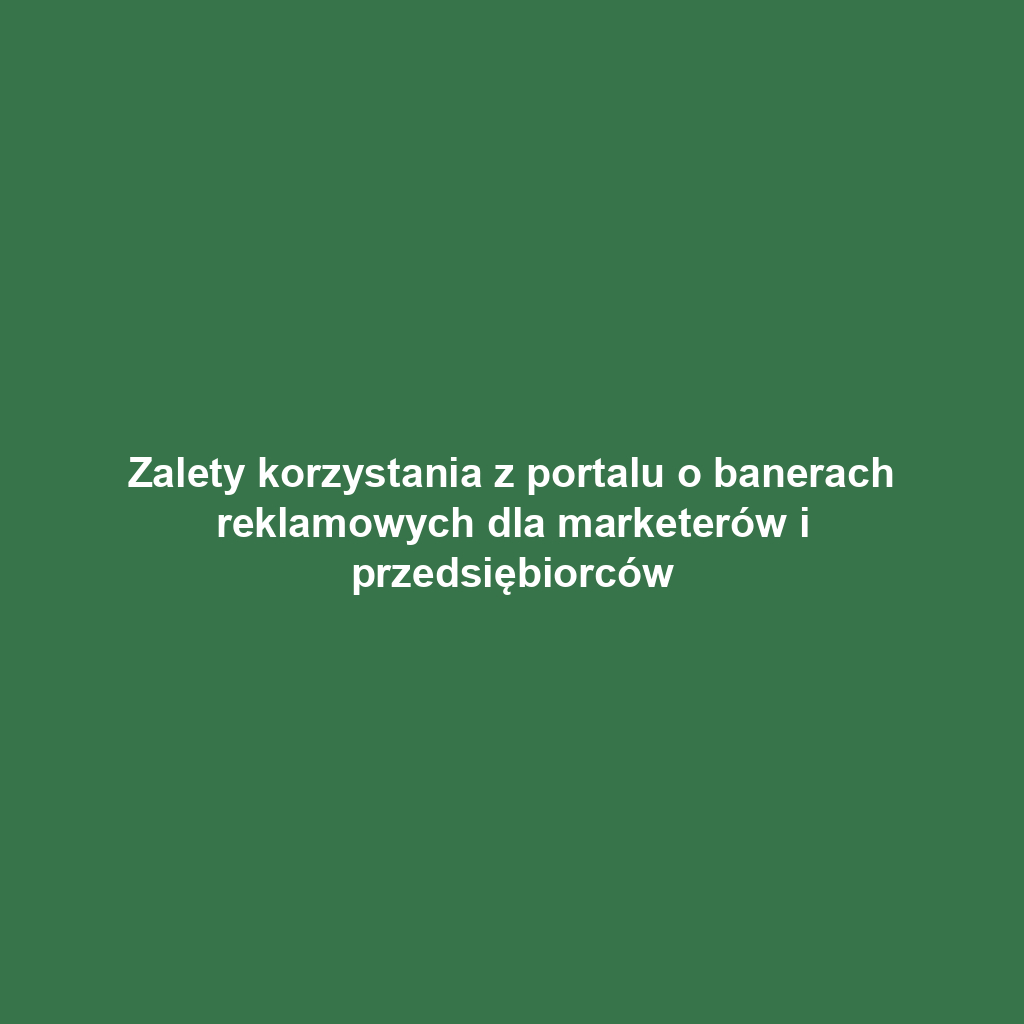 Zalety korzystania z portalu o banerach reklamowych dla marketerów i przedsiębiorców