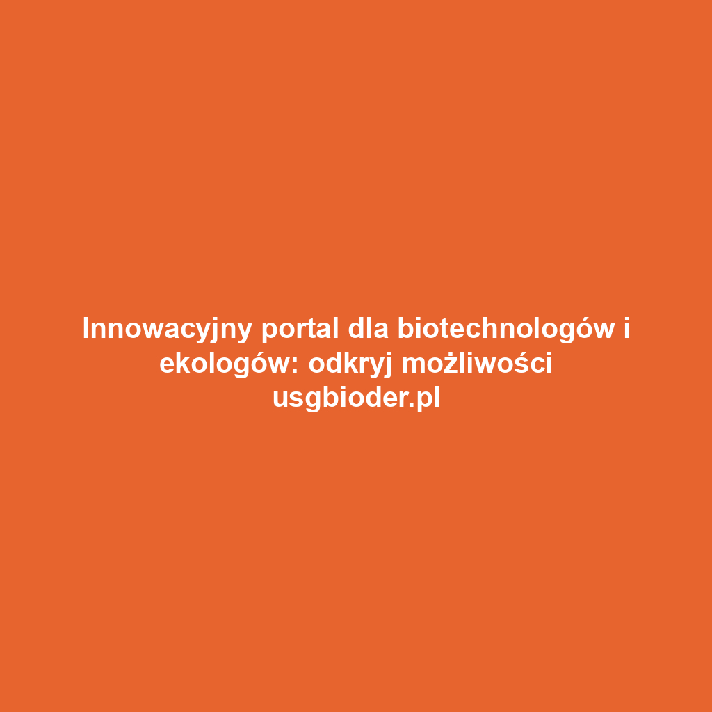 Innowacyjny portal dla biotechnologów i ekologów: odkryj możliwości usgbioder.pl