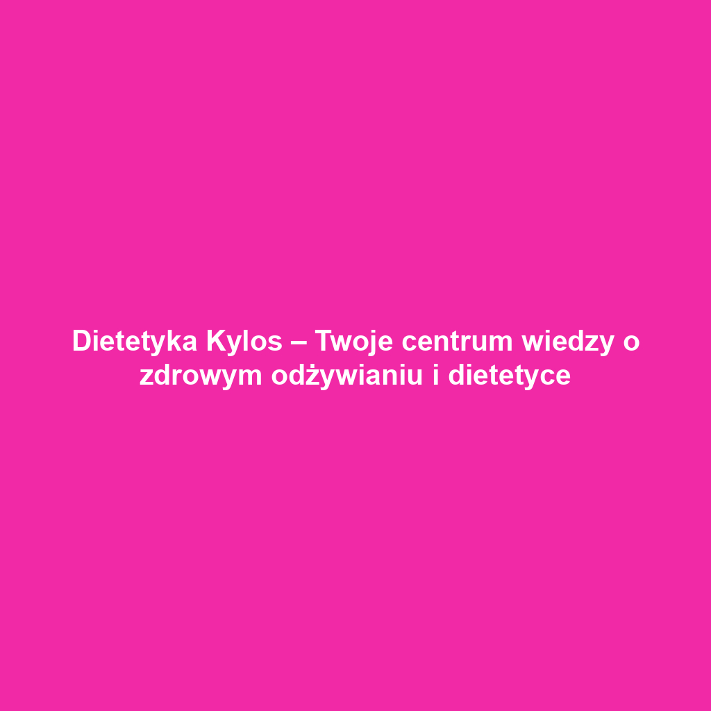 Dietetyka Kylos – Twoje centrum wiedzy o zdrowym odżywianiu i dietetyce