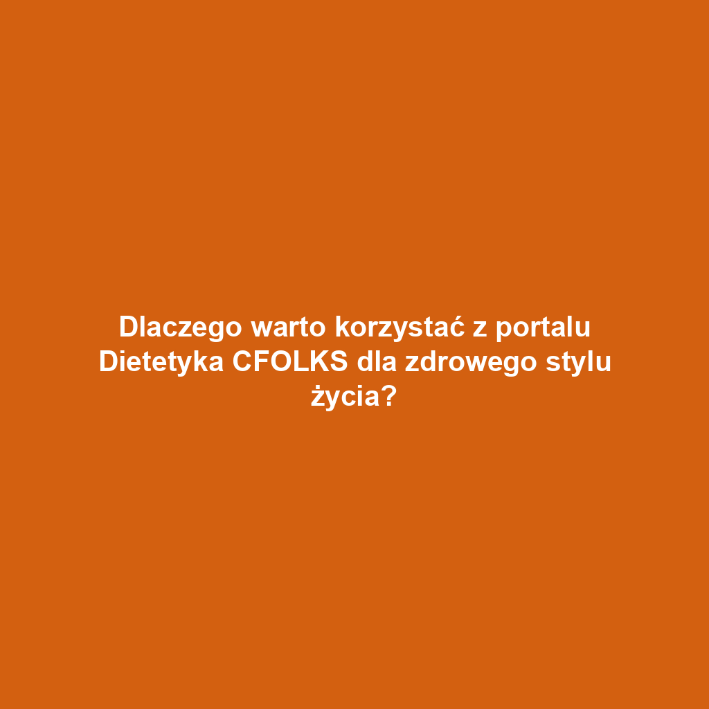 Dlaczego warto korzystać z portalu Dietetyka CFOLKS dla zdrowego stylu życia?