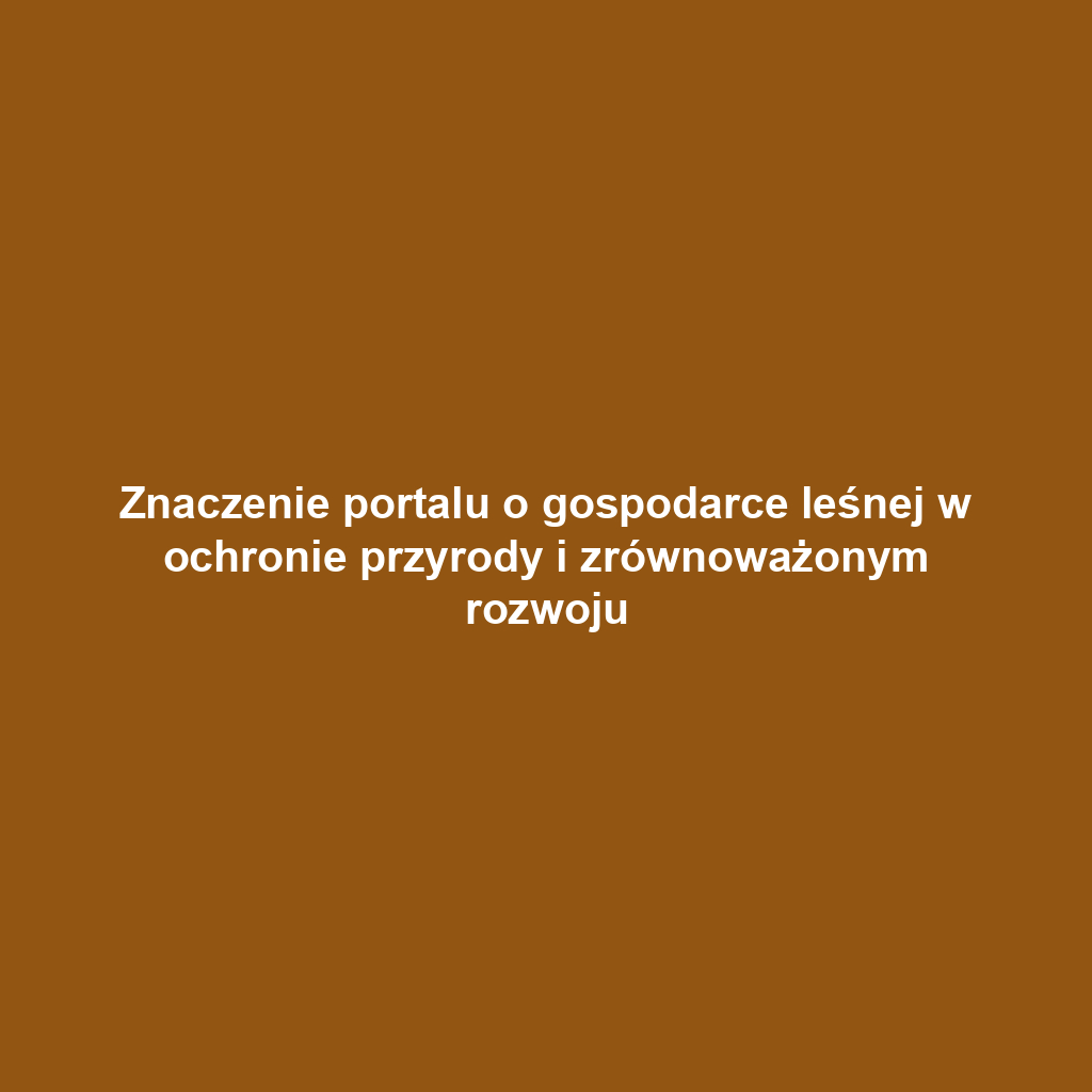 Znaczenie portalu o gospodarce leśnej w ochronie przyrody i zrównoważonym rozwoju