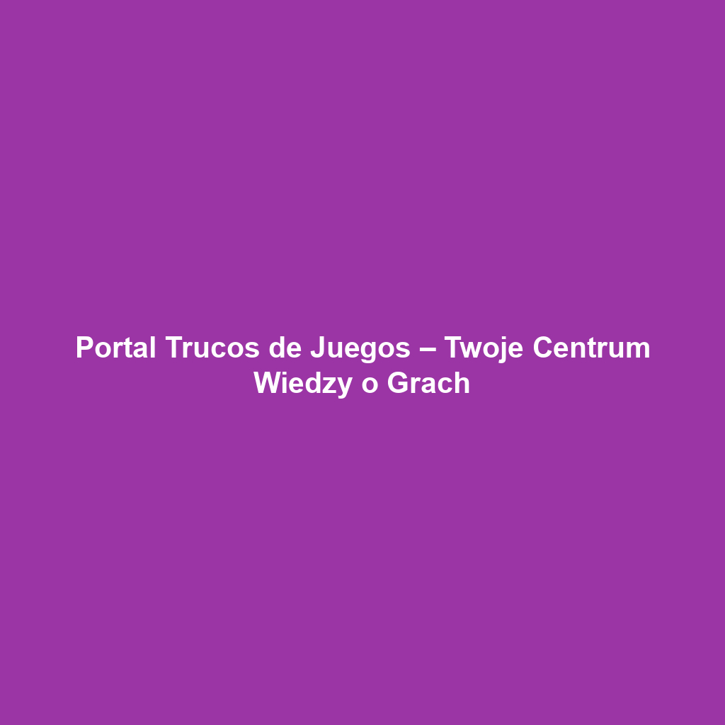 Portal Trucos de Juegos – Twoje Centrum Wiedzy o Grach