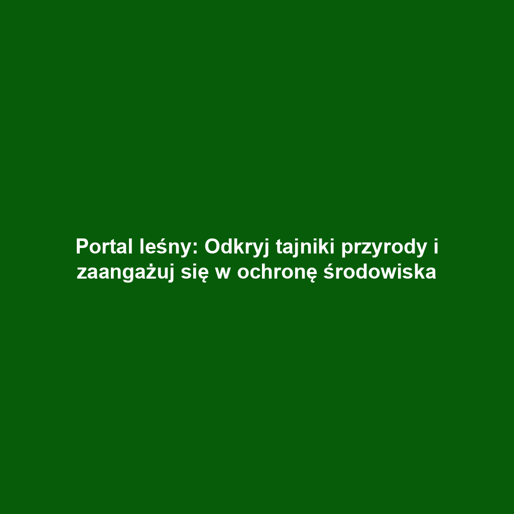 Portal leśny: Odkryj tajniki przyrody i zaangażuj się w ochronę środowiska