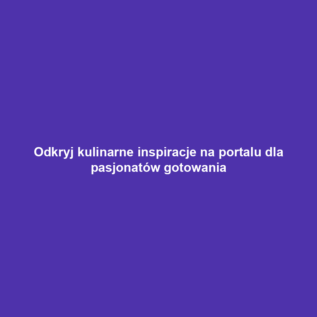 Odkryj kulinarne inspiracje na portalu dla pasjonatów gotowania