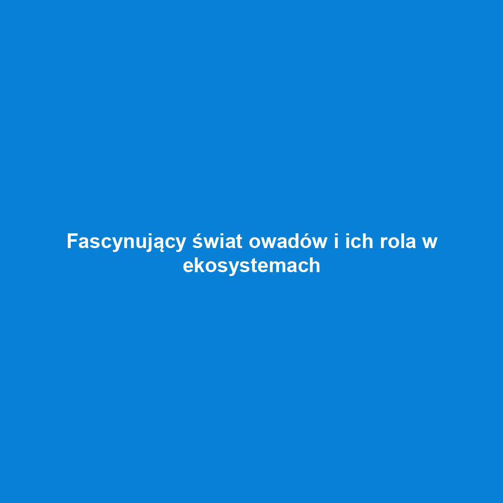 Fascynujący świat owadów i ich rola w ekosystemach