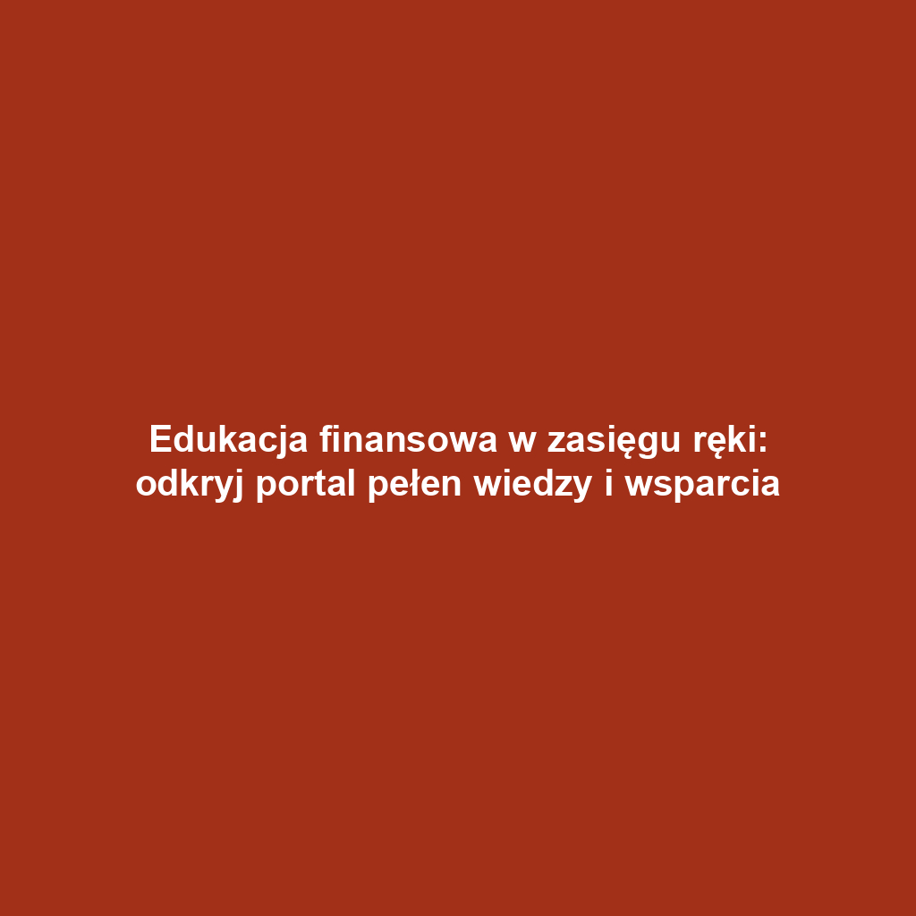 Edukacja finansowa w zasięgu ręki: odkryj portal pełen wiedzy i wsparcia