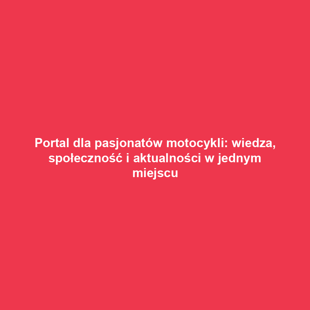 Portal dla pasjonatów motocykli: wiedza, społeczność i aktualności w jednym miejscu