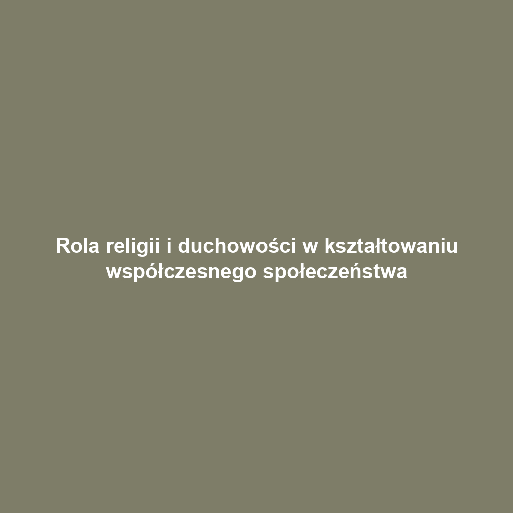 Rola religii i duchowości w kształtowaniu współczesnego społeczeństwa