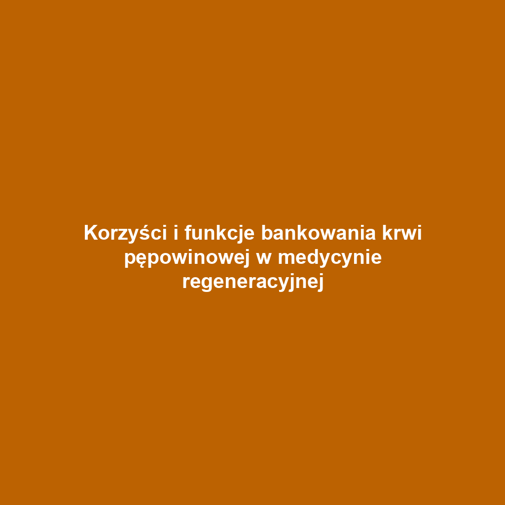 Korzyści i funkcje bankowania krwi pępowinowej w medycynie regeneracyjnej