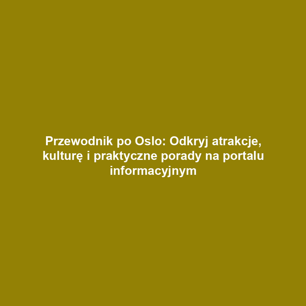 Przewodnik po Oslo: Odkryj atrakcje, kulturę i praktyczne porady na portalu informacyjnym