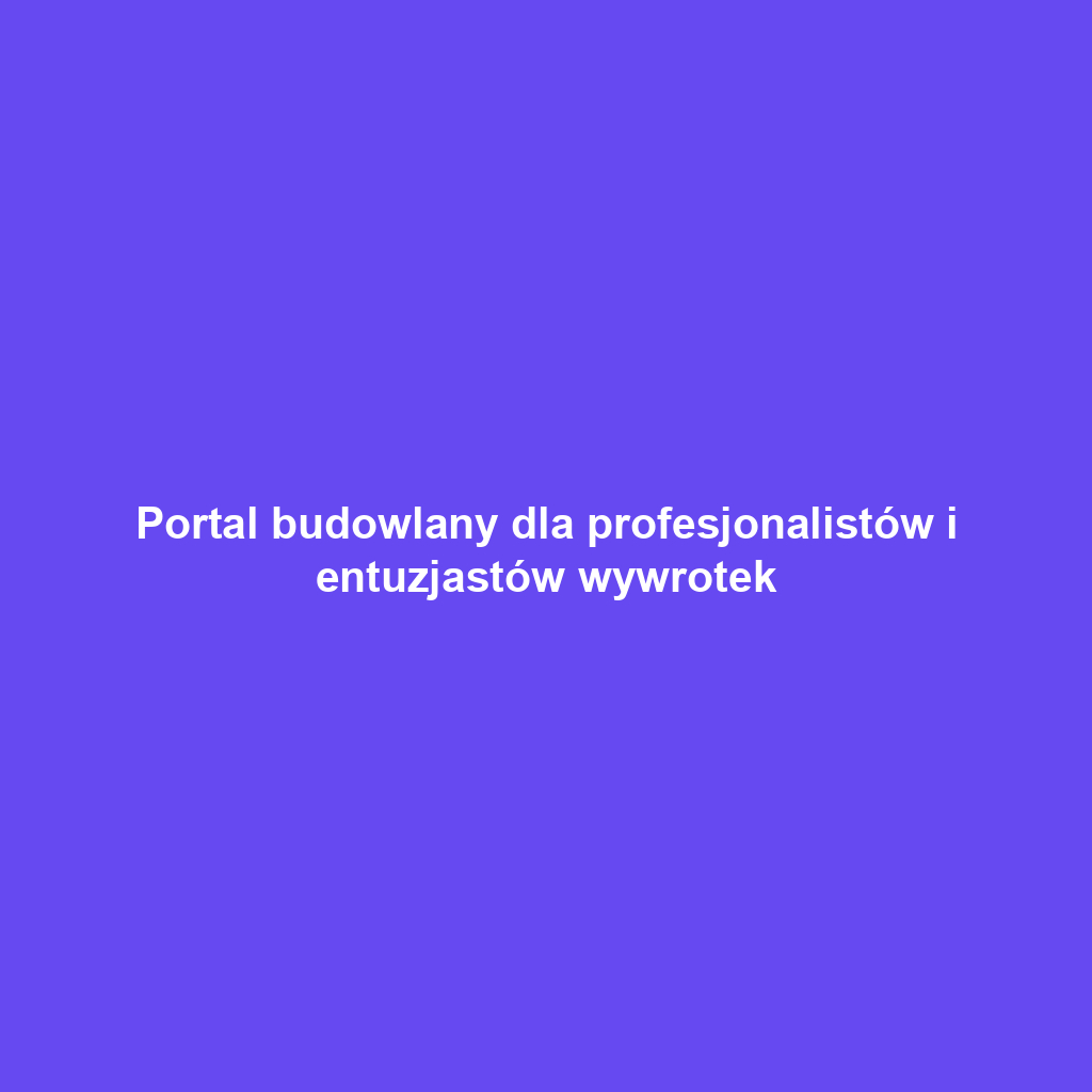 Portal budowlany dla profesjonalistów i entuzjastów wywrotek