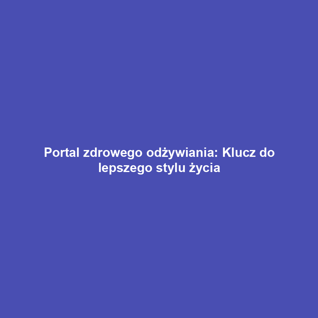 Portal zdrowego odżywiania: Klucz do lepszego stylu życia