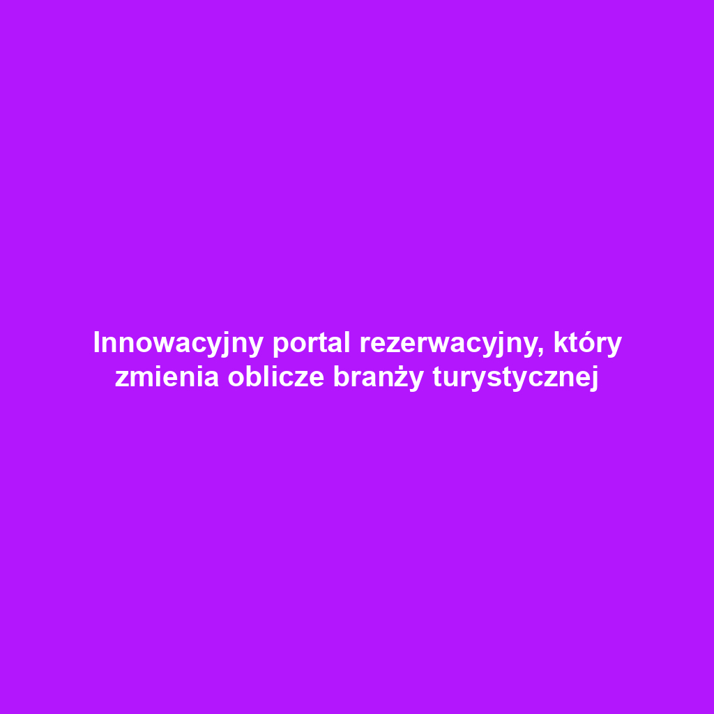 Innowacyjny portal rezerwacyjny, który zmienia oblicze branży turystycznej