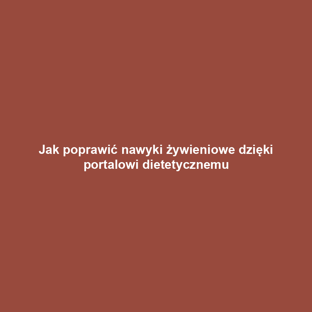 Jak poprawić nawyki żywieniowe dzięki portalowi dietetycznemu