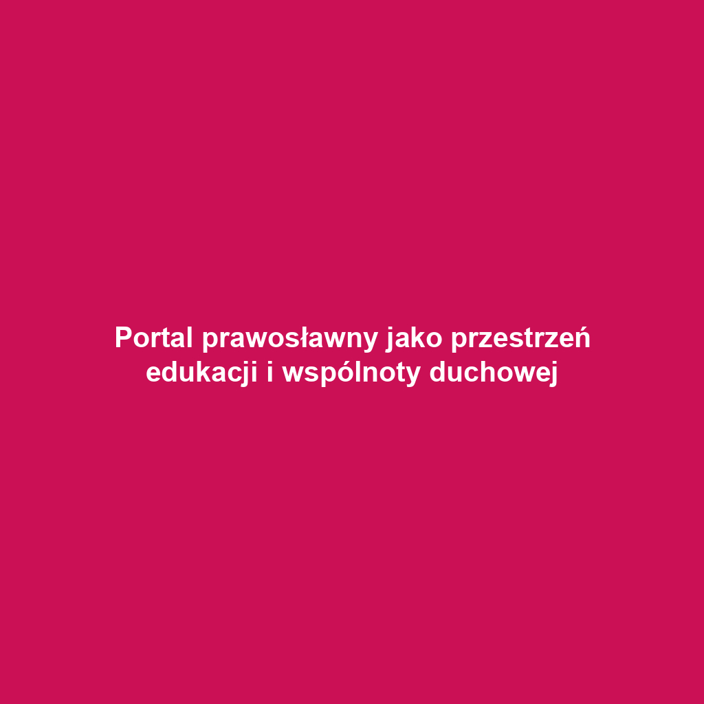 Portal prawosławny jako przestrzeń edukacji i wspólnoty duchowej