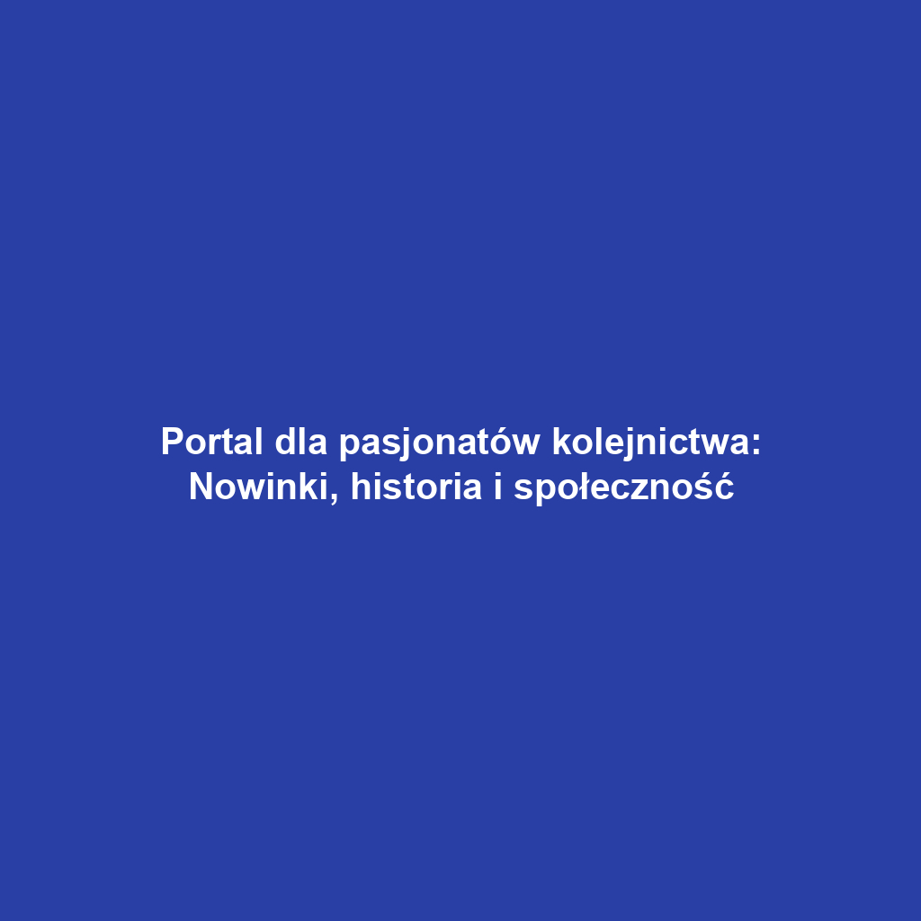 Portal dla pasjonatów kolejnictwa: Nowinki, historia i społeczność