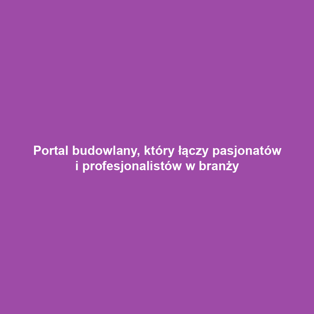 Portal budowlany, który łączy pasjonatów i profesjonalistów w branży