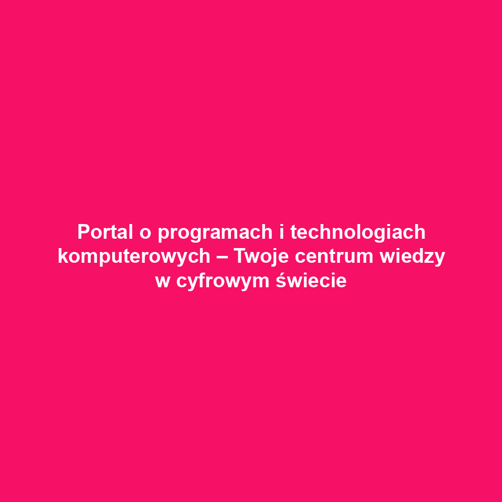 Portal o programach i technologiach komputerowych – Twoje centrum wiedzy w cyfrowym świecie