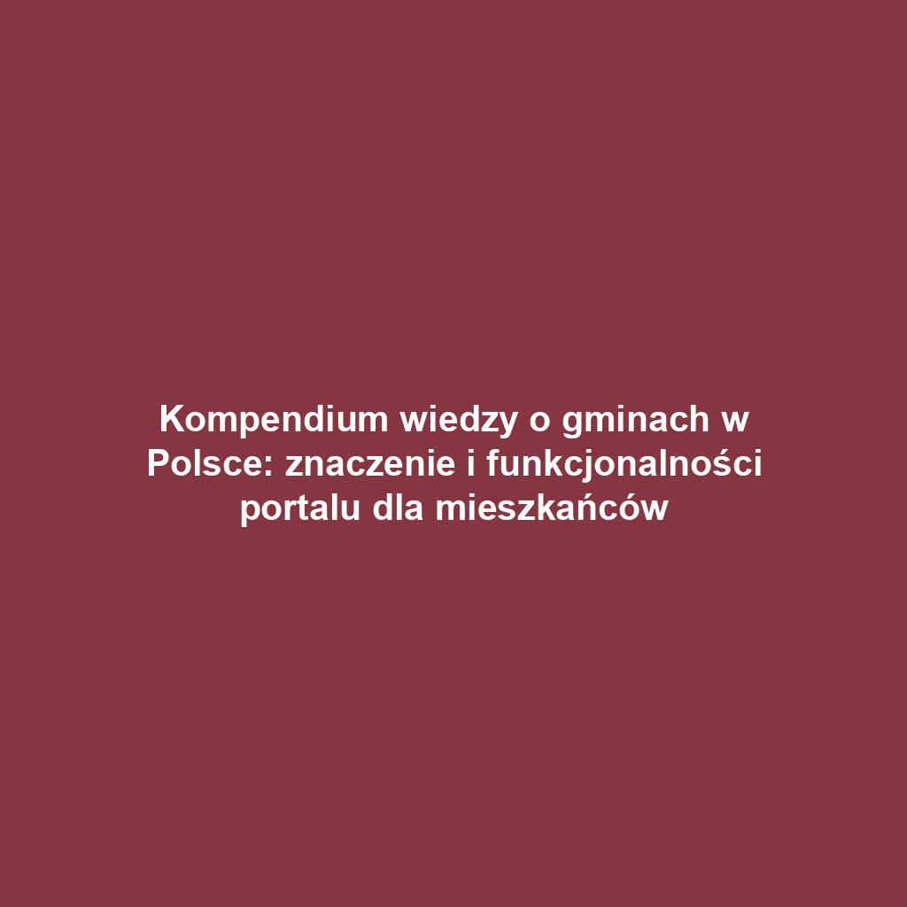 Kompendium wiedzy o gminach w Polsce: znaczenie i funkcjonalności portalu dla mieszkańców