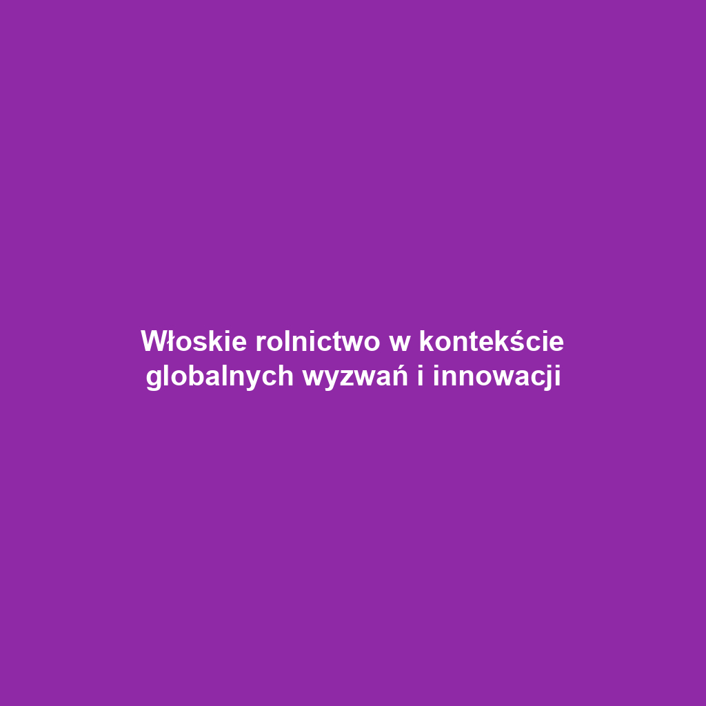 Włoskie rolnictwo w kontekście globalnych wyzwań i innowacji