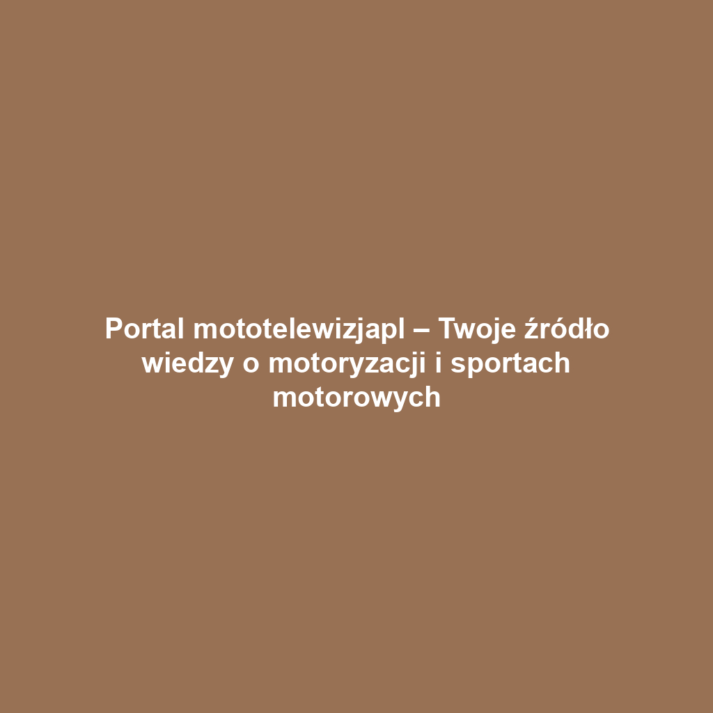 Portal mototelewizjapl – Twoje źródło wiedzy o motoryzacji i sportach motorowych