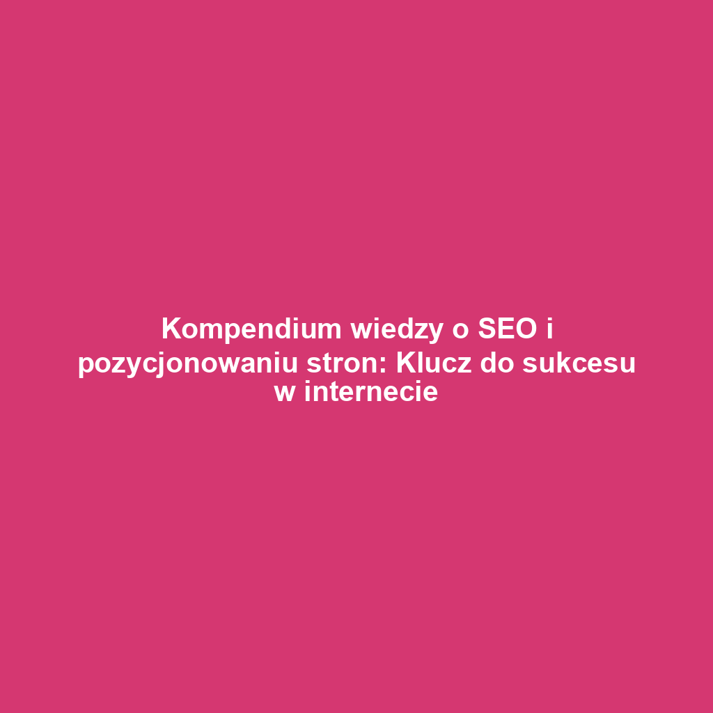 Kompendium wiedzy o SEO i pozycjonowaniu stron: Klucz do sukcesu w internecie