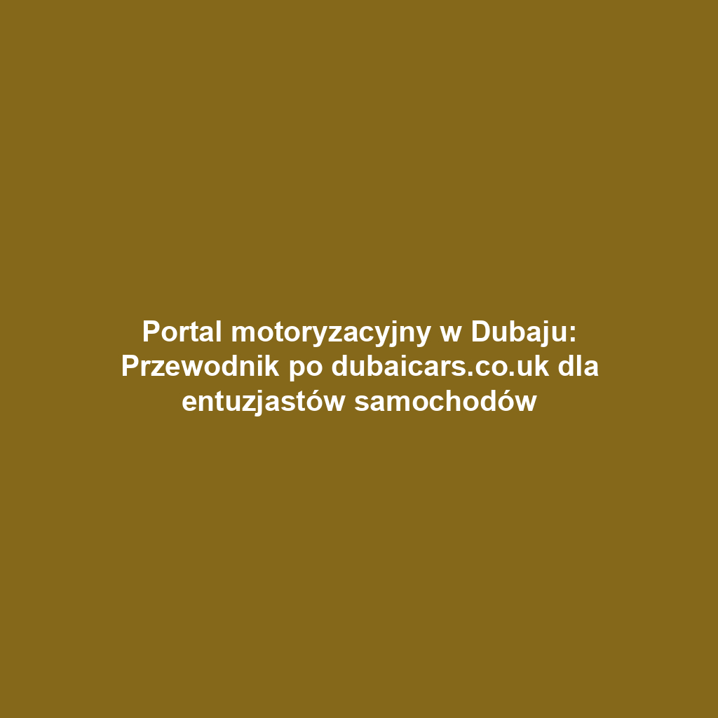 Portal motoryzacyjny w Dubaju: Przewodnik po dubaicars.co.uk dla entuzjastów samochodów