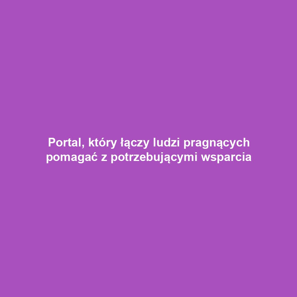 Portal, który łączy ludzi pragnących pomagać z potrzebującymi wsparcia