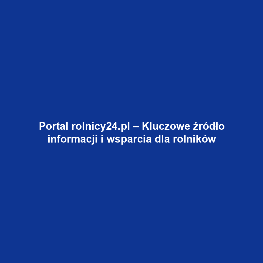 Portal rolnicy24.pl – Kluczowe źródło informacji i wsparcia dla rolników