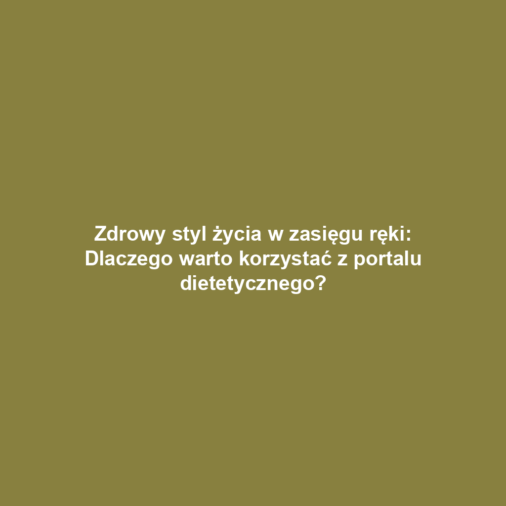 Zdrowy styl życia w zasięgu ręki: Dlaczego warto korzystać z portalu dietetycznego?