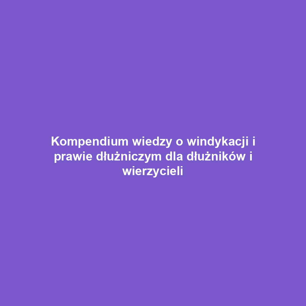 Kompendium wiedzy o windykacji i prawie dłużniczym dla dłużników i wierzycieli