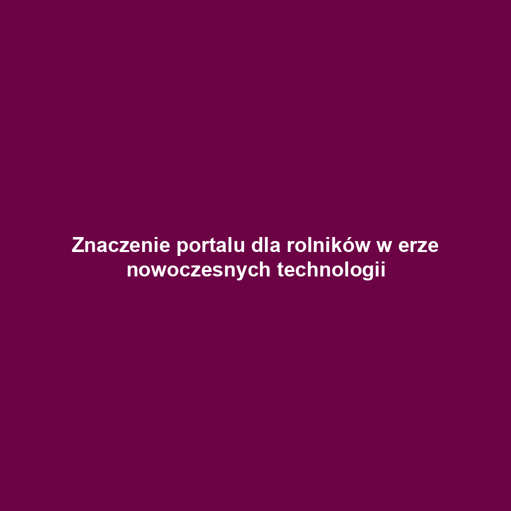 Znaczenie portalu dla rolników w erze nowoczesnych technologii