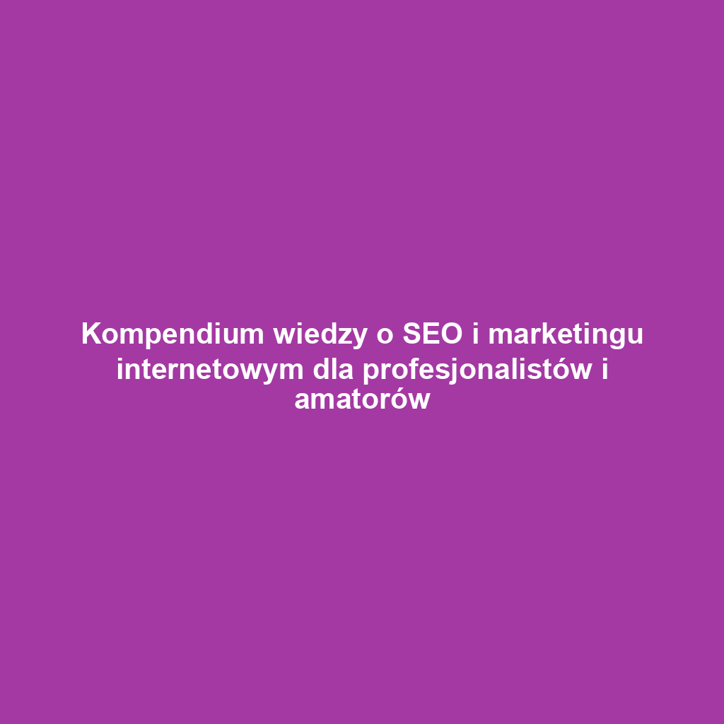 Kompendium wiedzy o SEO i marketingu internetowym dla profesjonalistów i amatorów