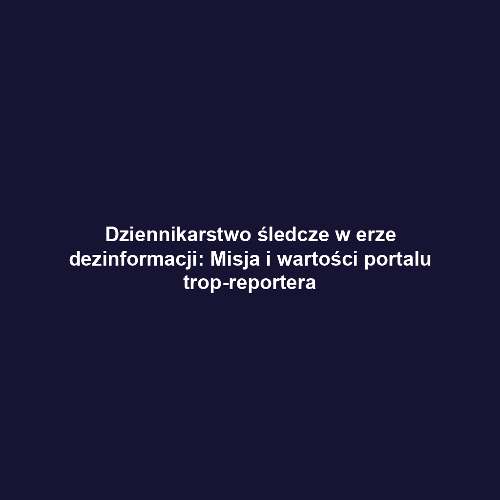 Dziennikarstwo śledcze w erze dezinformacji: Misja i wartości portalu trop-reportera