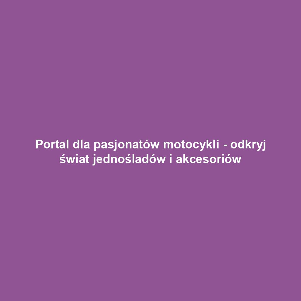 Portal dla pasjonatów motocykli - odkryj świat jednośladów i akcesoriów